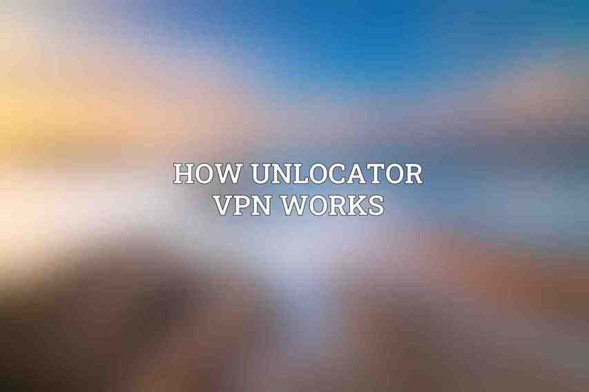 How Unlocator VPN Works