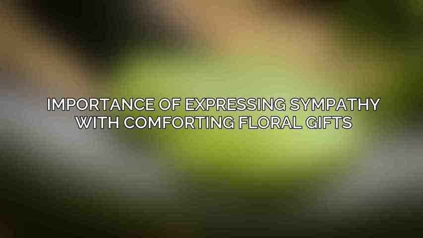 Importance of expressing sympathy with comforting floral gifts