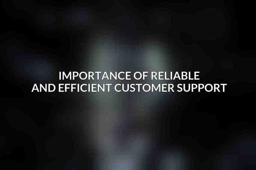 Importance of reliable and efficient customer support