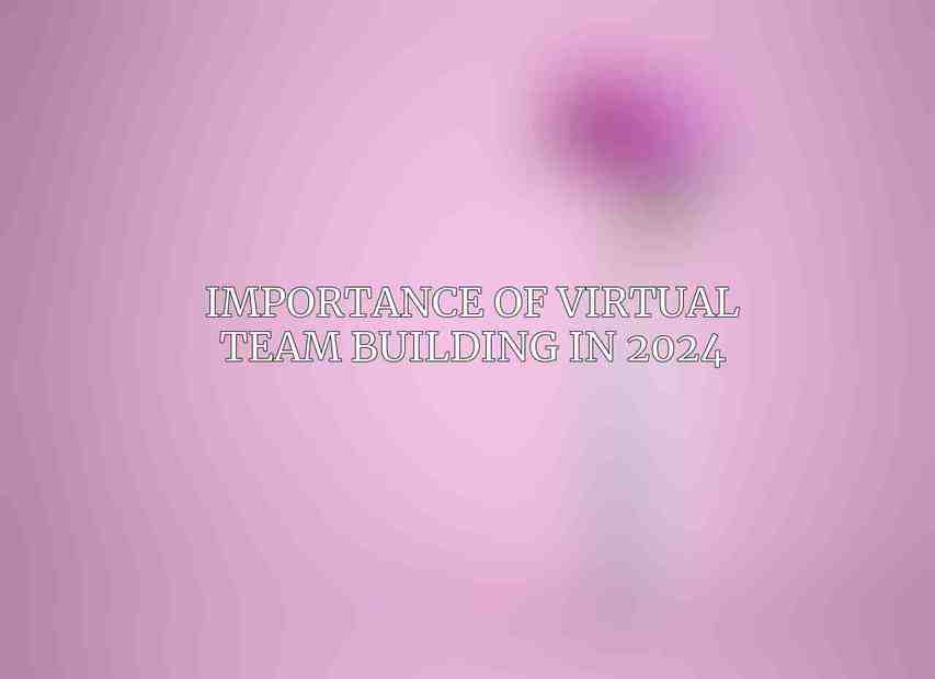 Importance of Virtual Team Building in 2024