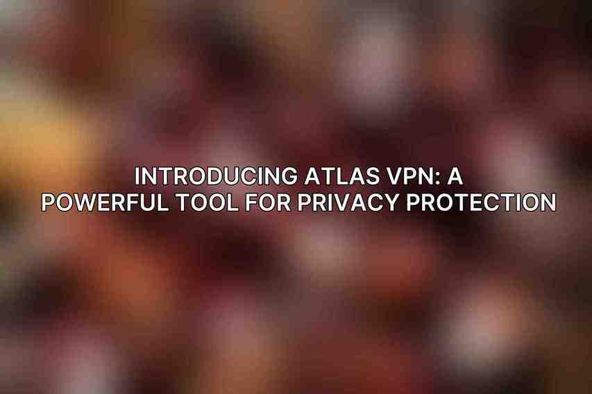 Introducing Atlas VPN: A Powerful Tool for Privacy Protection