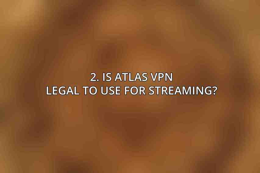 2. Is Atlas VPN legal to use for streaming?