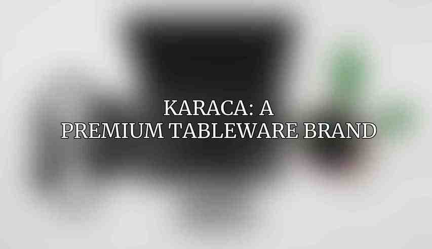 Karaca: A Premium Tableware Brand