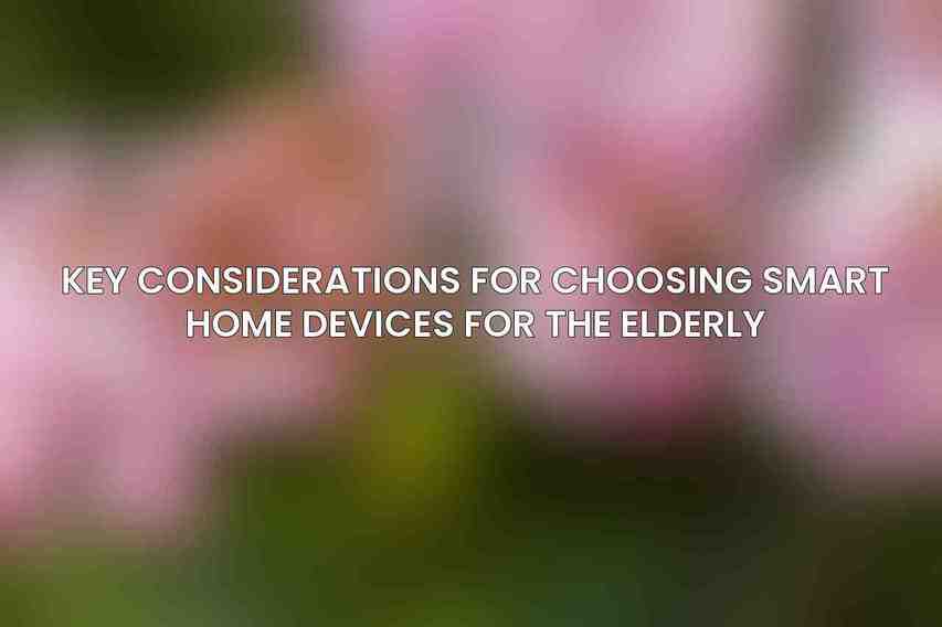 Key Considerations for Choosing Smart Home Devices for the Elderly