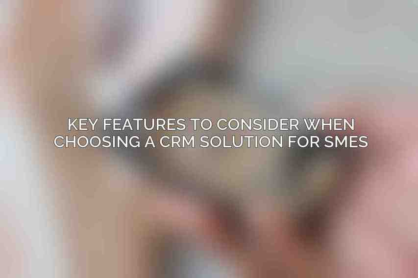 Key Features to Consider When Choosing a CRM Solution for SMEs:
