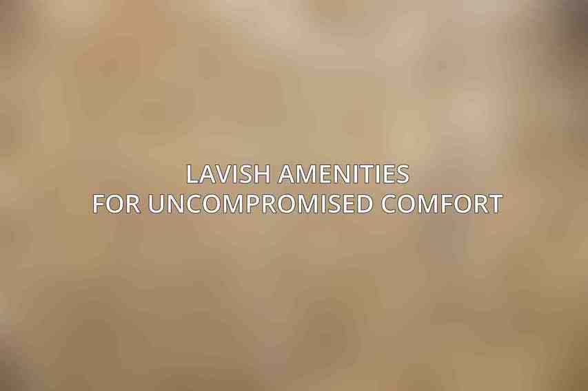 Lavish Amenities for Uncompromised Comfort