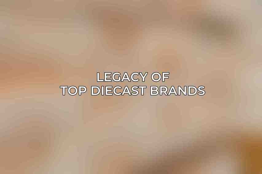 Legacy of Top Diecast Brands