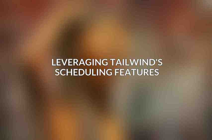 Leveraging Tailwind's Scheduling Features