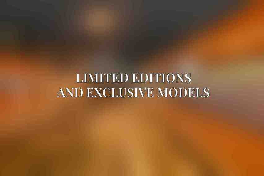 Limited Editions and Exclusive Models
