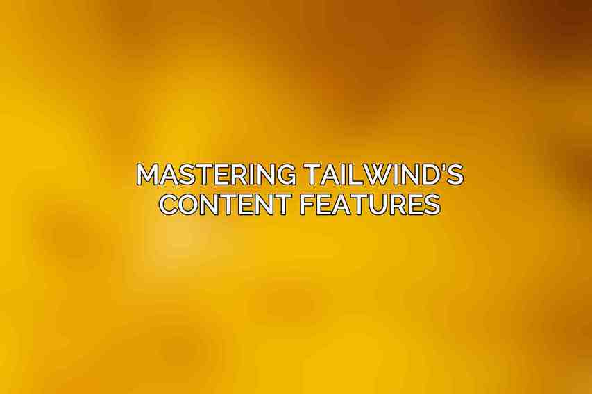 Mastering Tailwind's Content Features
