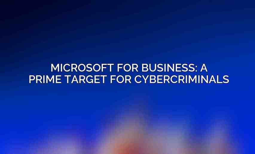 Microsoft for Business: A Prime Target for Cybercriminals