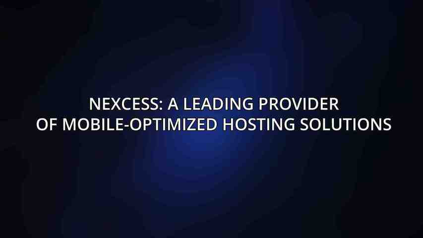Nexcess: A Leading Provider of Mobile-Optimized Hosting Solutions