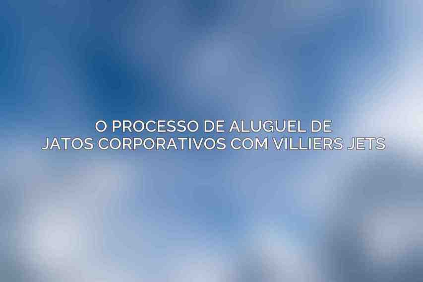 O Processo de Aluguel de Jatos Corporativos com Villiers Jets