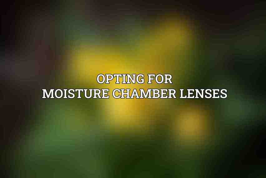 Opting for Moisture Chamber Lenses