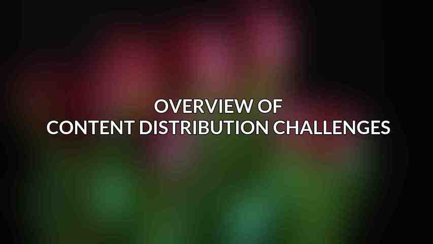 Overview of Content Distribution Challenges