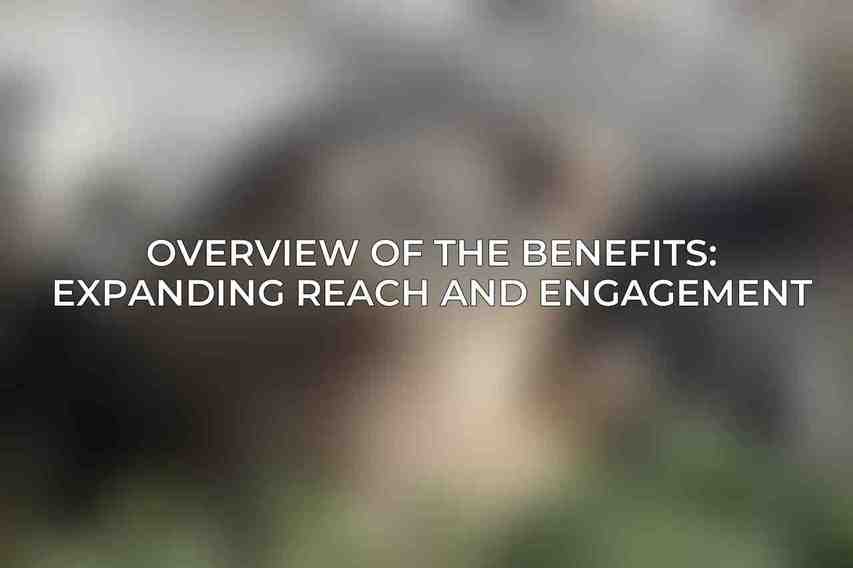 Overview of the Benefits: Expanding Reach and Engagement