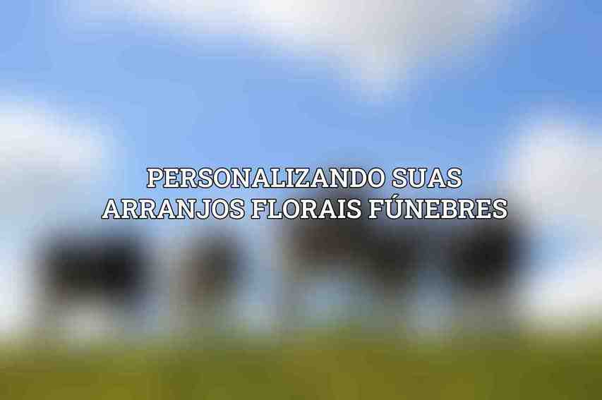 Personalizando Suas Arranjos Florais Fúnebres