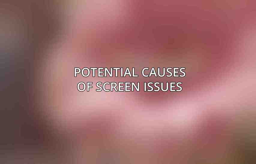 Potential Causes of Screen Issues
