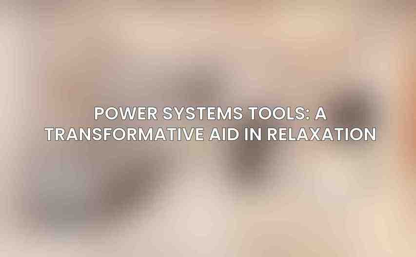 Power Systems Tools: A Transformative Aid in Relaxation
