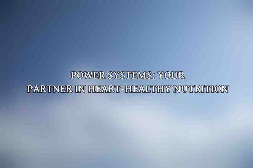 Power Systems: Your Partner in Heart-Healthy Nutrition