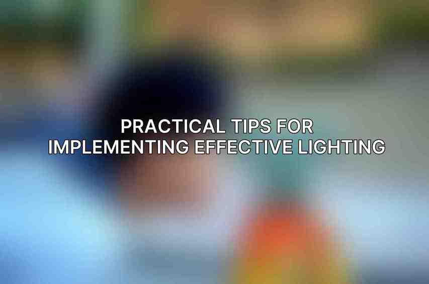 Practical Tips for Implementing Effective Lighting