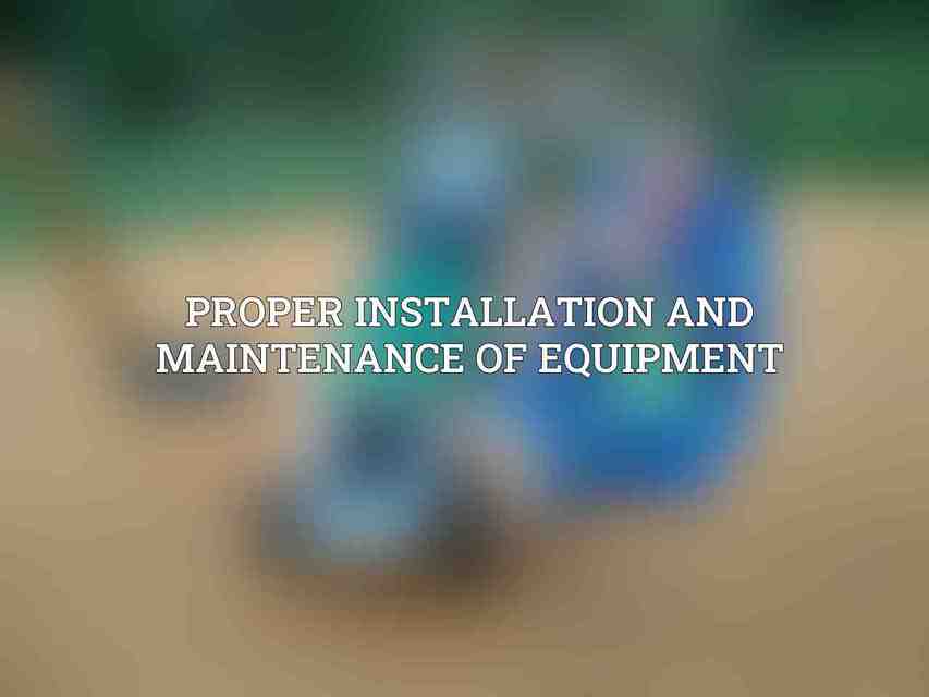 Proper installation and maintenance of equipment