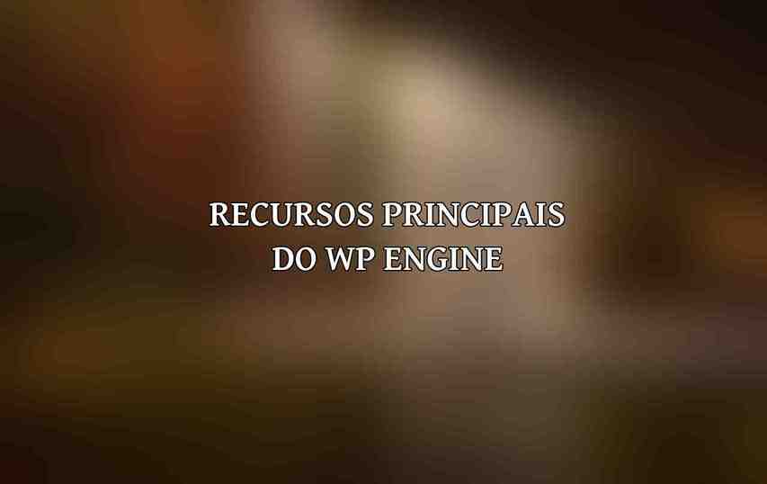 Recursos Principais do WP Engine:
