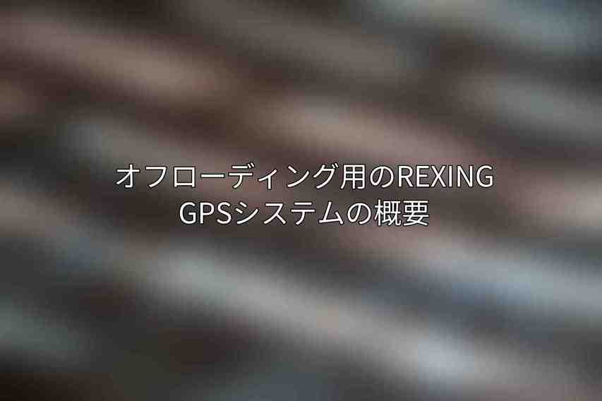 オフローディング用のRexing GPSシステムの概要