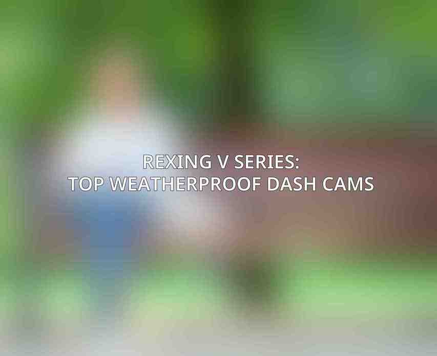 Rexing V Series: Top Weatherproof Dash Cams