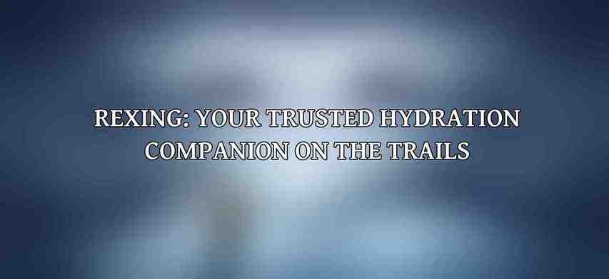 Rexing: Your Trusted Hydration Companion on the Trails