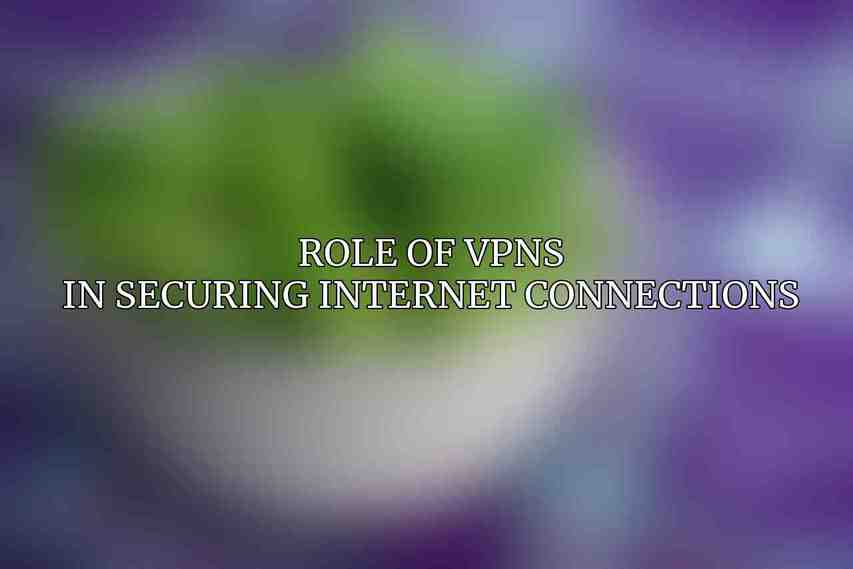 Role of VPNs in securing internet connections