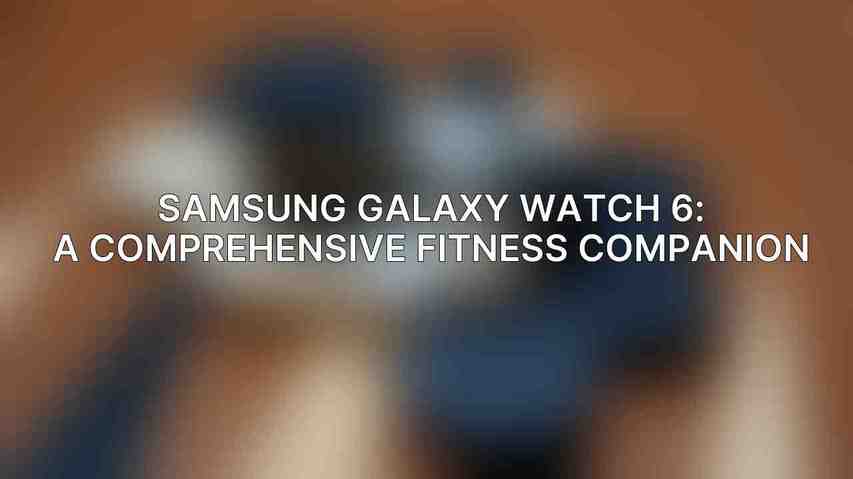 Samsung Galaxy Watch 6: A Comprehensive Fitness Companion