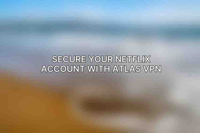 Secure Your Netflix Account with Atlas VPN