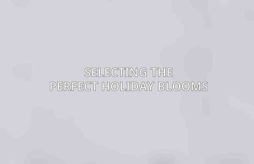 Selecting the Perfect Holiday Blooms