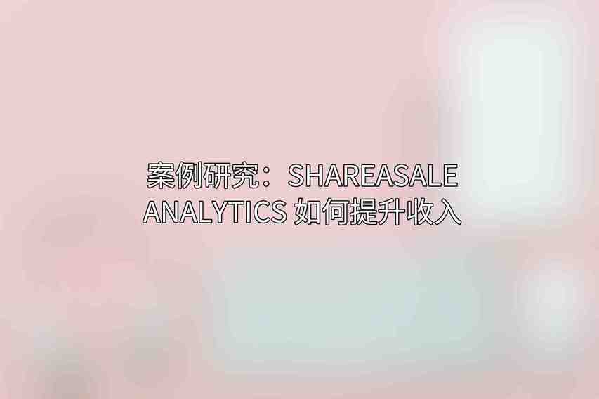 案例研究：ShareASale Analytics 如何提升收入