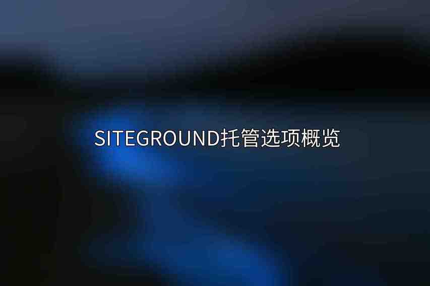 SiteGround托管选项概览