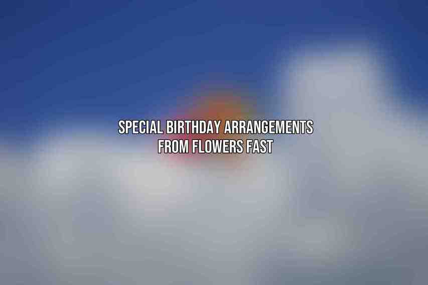 Special Birthday Arrangements from Flowers Fast