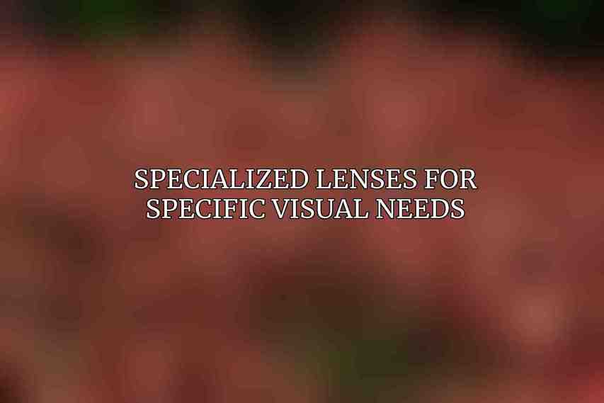 Specialized Lenses for Specific Visual Needs