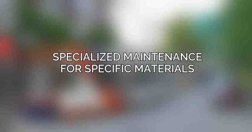 Specialized Maintenance for Specific Materials