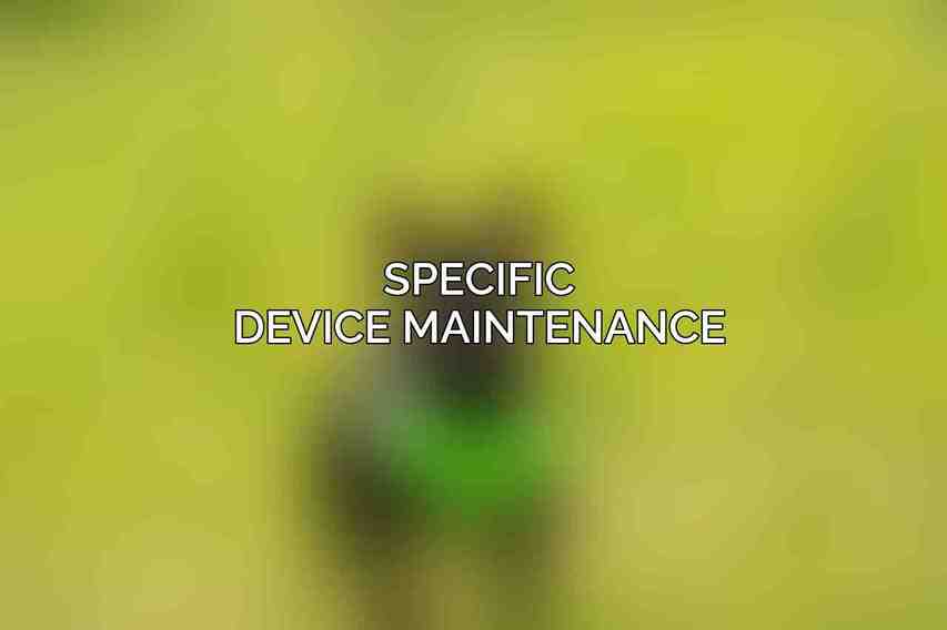 Specific Device Maintenance