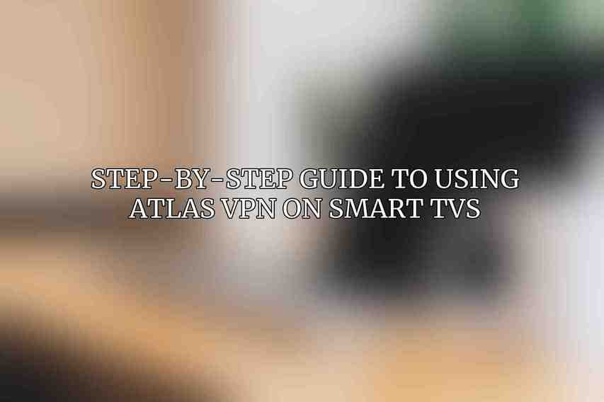 Step-by-Step Guide to Using Atlas VPN on Smart TVs