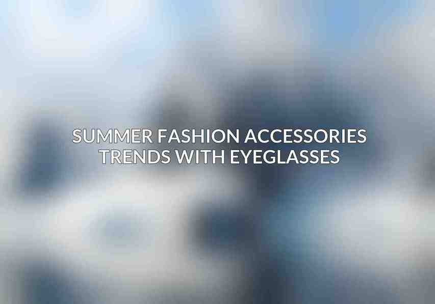 Summer Fashion Accessories Trends with Eyeglasses