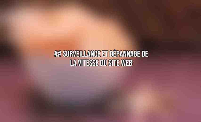## Surveillance et Dépannage de la Vitesse du Site Web