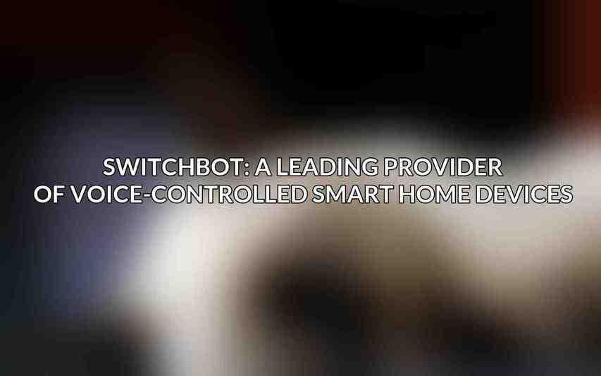 SwitchBot: A Leading Provider of Voice-Controlled Smart Home Devices