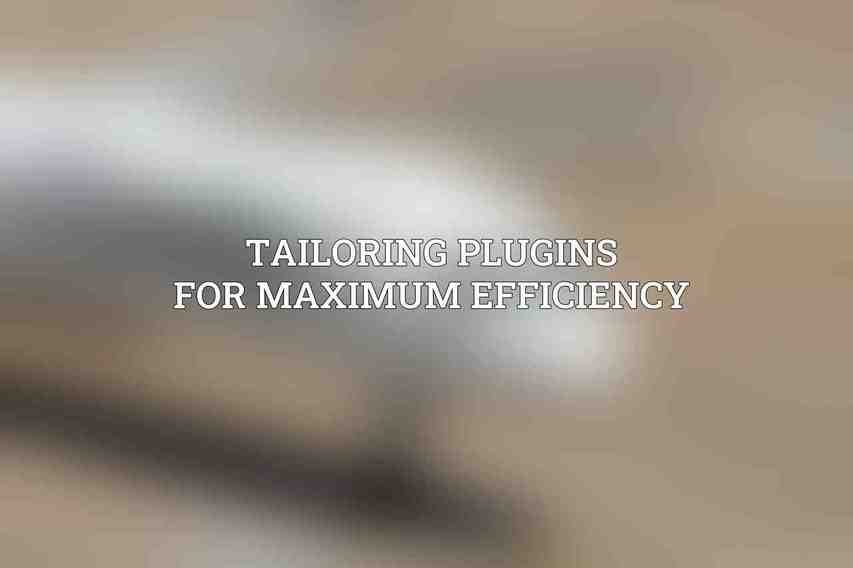 Tailoring Plugins for Maximum Efficiency