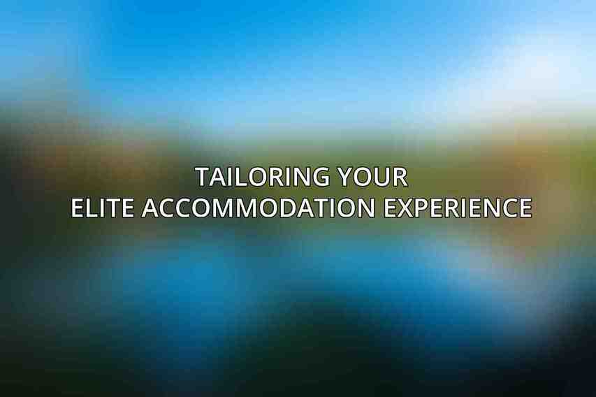 Tailoring Your Elite Accommodation Experience