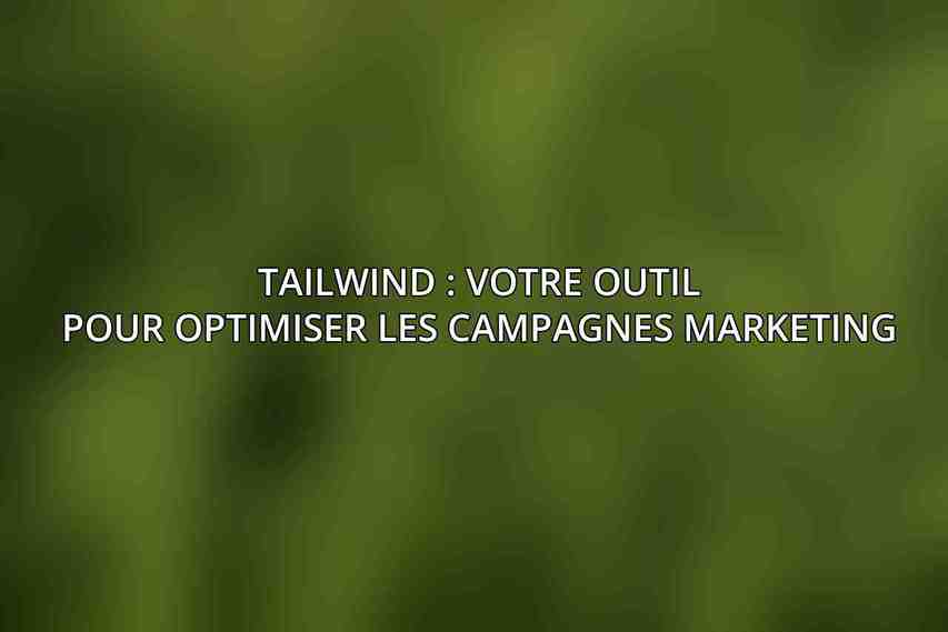 Tailwind : Votre Outil pour Optimiser les Campagnes Marketing