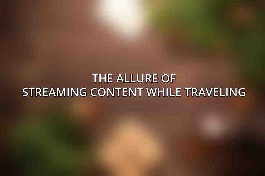 The allure of streaming content while traveling