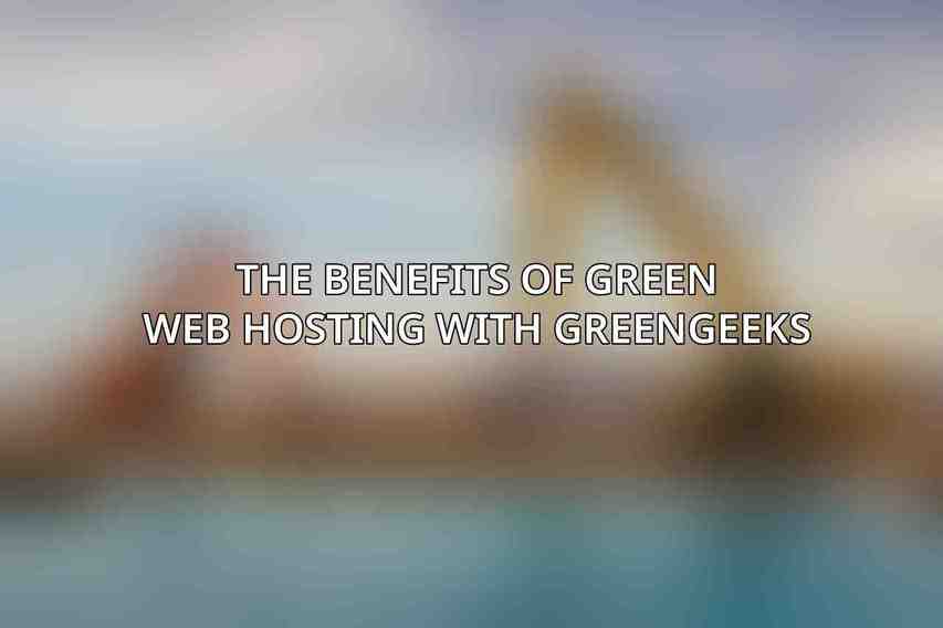 The Benefits of Green Web Hosting with GreenGeeks