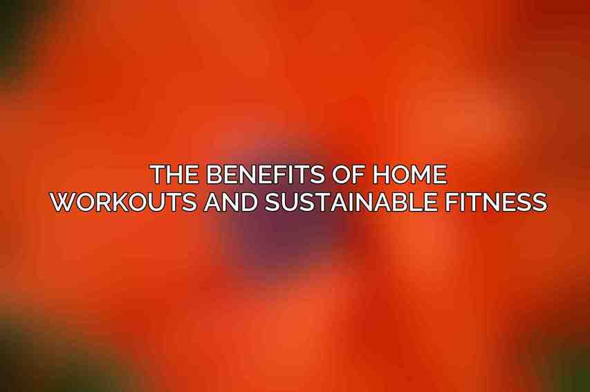 The Benefits of Home Workouts and Sustainable Fitness
